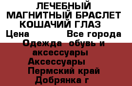 ЛЕЧЕБНЫЙ МАГНИТНЫЙ БРАСЛЕТ “КОШАЧИЙ ГЛАЗ“ › Цена ­ 5 880 - Все города Одежда, обувь и аксессуары » Аксессуары   . Пермский край,Добрянка г.